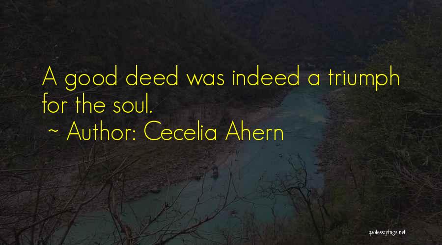 Cecelia Ahern Quotes: A Good Deed Was Indeed A Triumph For The Soul.