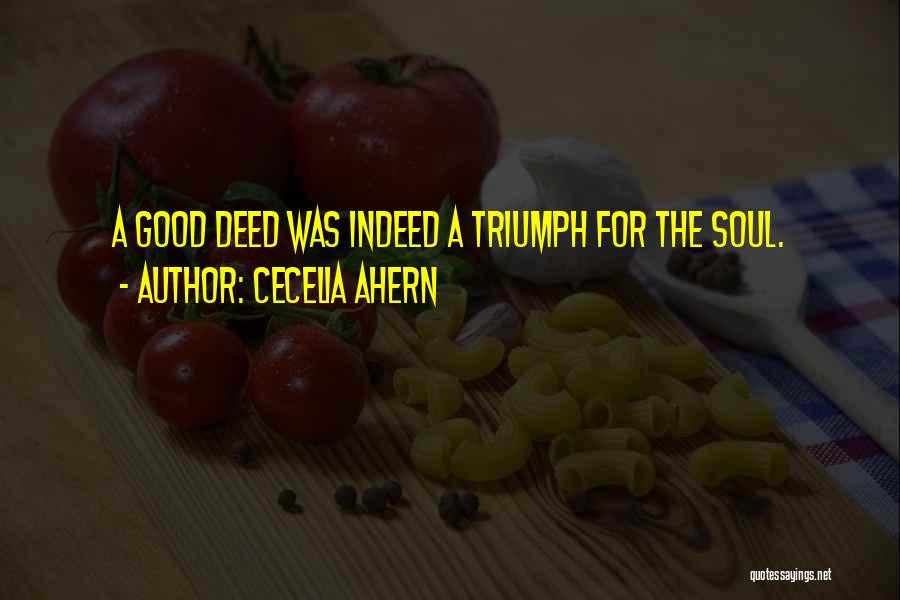 Cecelia Ahern Quotes: A Good Deed Was Indeed A Triumph For The Soul.
