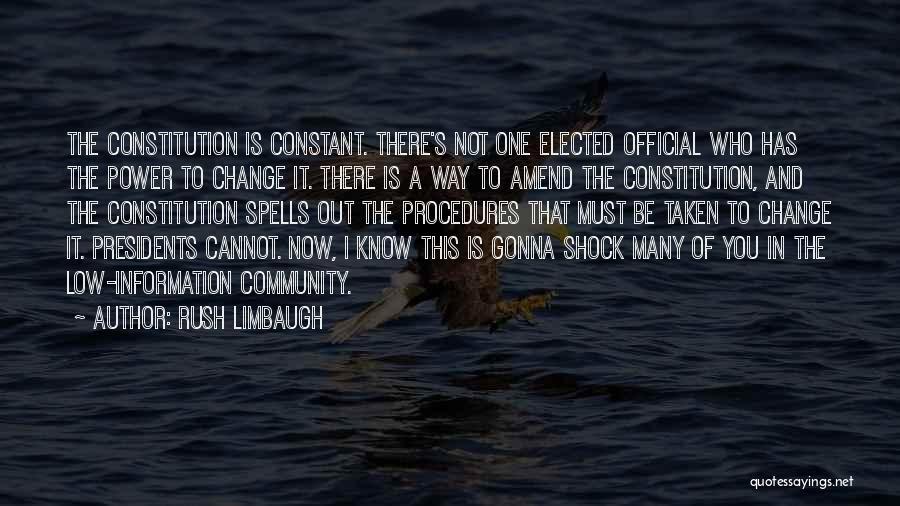 Rush Limbaugh Quotes: The Constitution Is Constant. There's Not One Elected Official Who Has The Power To Change It. There Is A Way