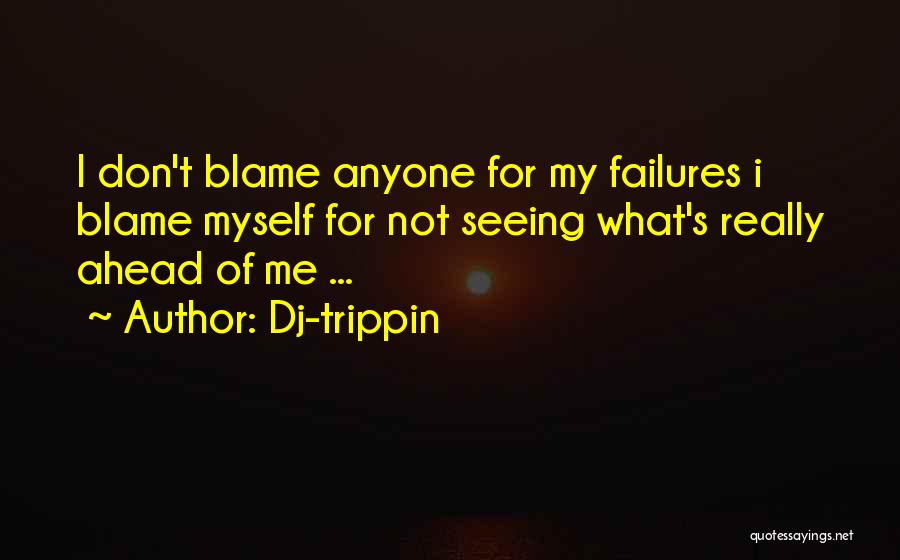 Dj-trippin Quotes: I Don't Blame Anyone For My Failures I Blame Myself For Not Seeing What's Really Ahead Of Me ...