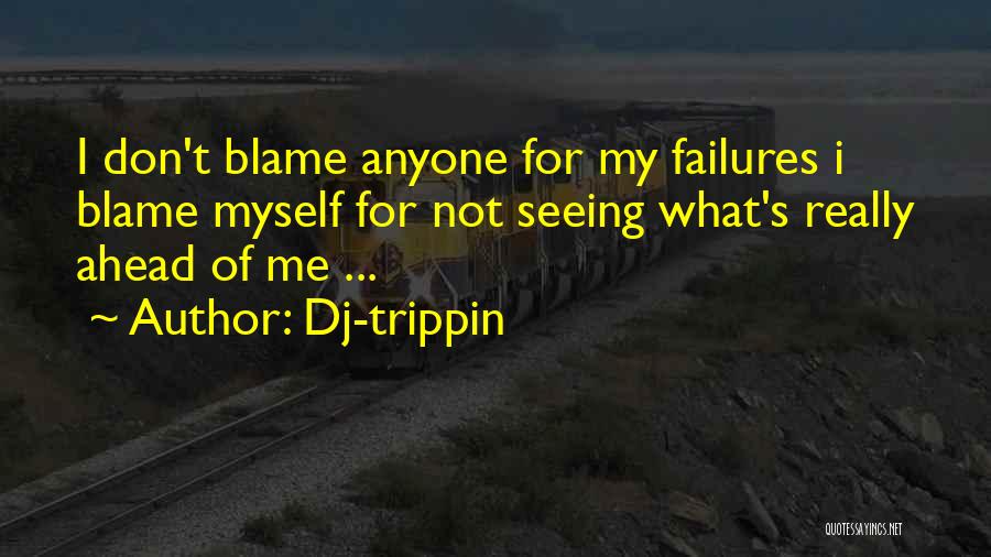 Dj-trippin Quotes: I Don't Blame Anyone For My Failures I Blame Myself For Not Seeing What's Really Ahead Of Me ...