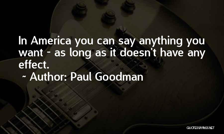 Paul Goodman Quotes: In America You Can Say Anything You Want - As Long As It Doesn't Have Any Effect.