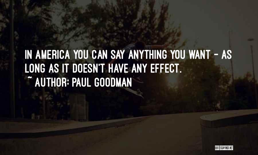 Paul Goodman Quotes: In America You Can Say Anything You Want - As Long As It Doesn't Have Any Effect.