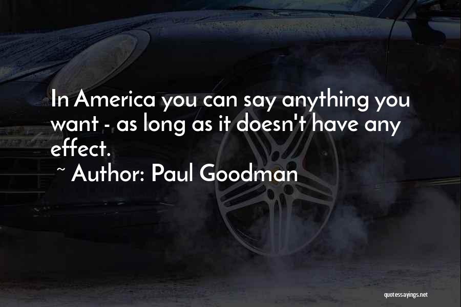 Paul Goodman Quotes: In America You Can Say Anything You Want - As Long As It Doesn't Have Any Effect.