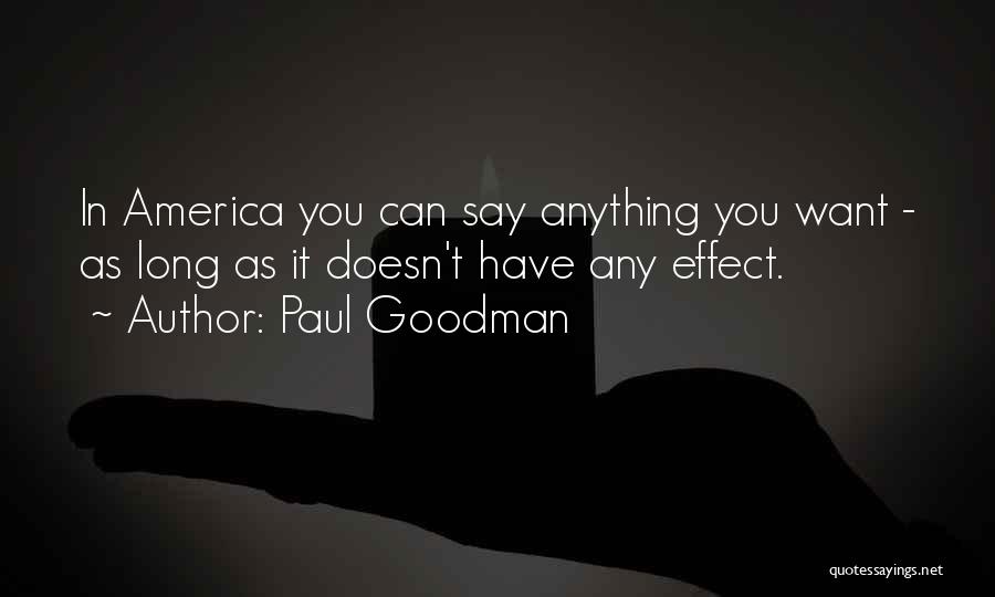 Paul Goodman Quotes: In America You Can Say Anything You Want - As Long As It Doesn't Have Any Effect.