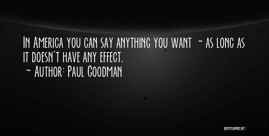 Paul Goodman Quotes: In America You Can Say Anything You Want - As Long As It Doesn't Have Any Effect.