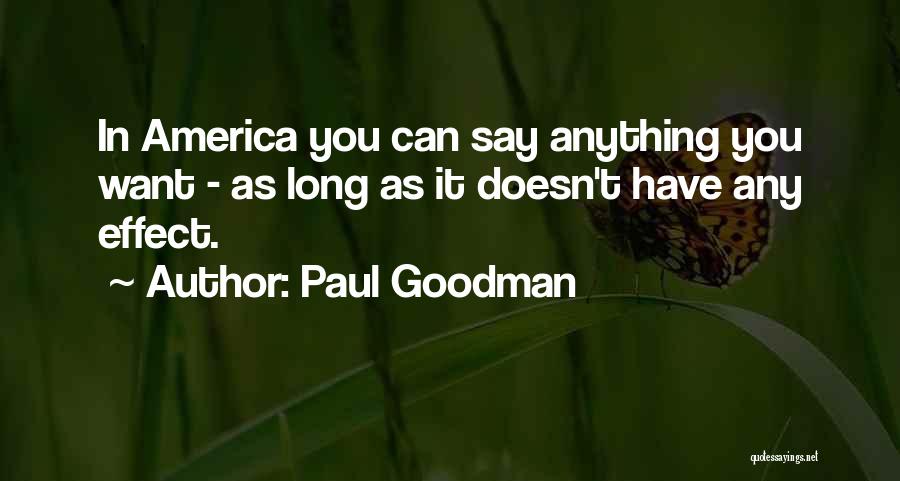 Paul Goodman Quotes: In America You Can Say Anything You Want - As Long As It Doesn't Have Any Effect.