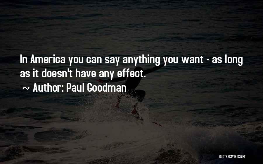 Paul Goodman Quotes: In America You Can Say Anything You Want - As Long As It Doesn't Have Any Effect.