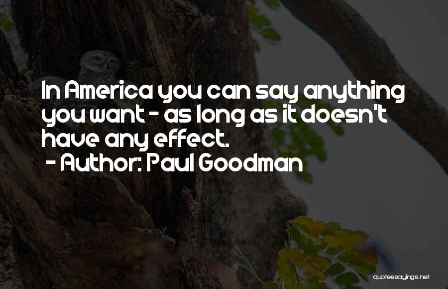 Paul Goodman Quotes: In America You Can Say Anything You Want - As Long As It Doesn't Have Any Effect.