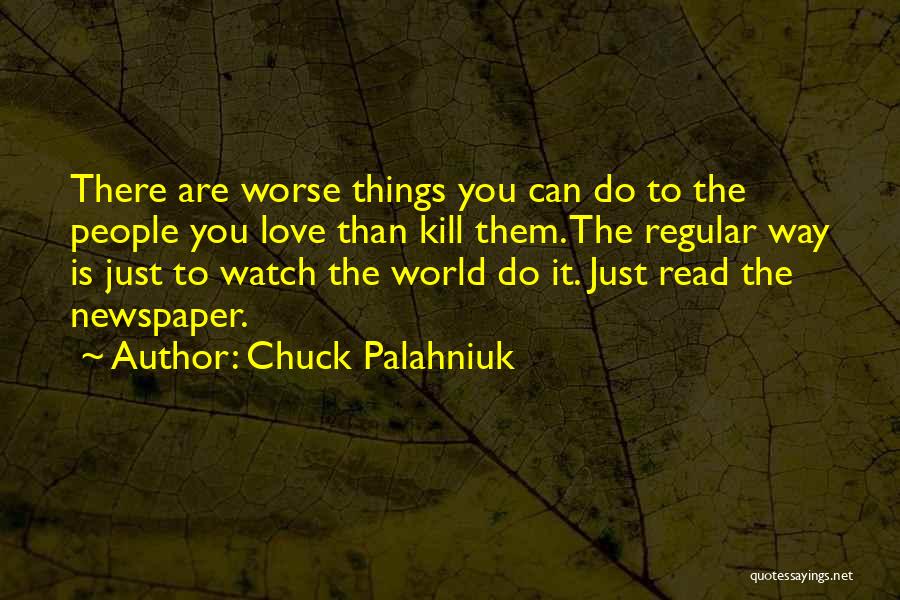 Chuck Palahniuk Quotes: There Are Worse Things You Can Do To The People You Love Than Kill Them. The Regular Way Is Just