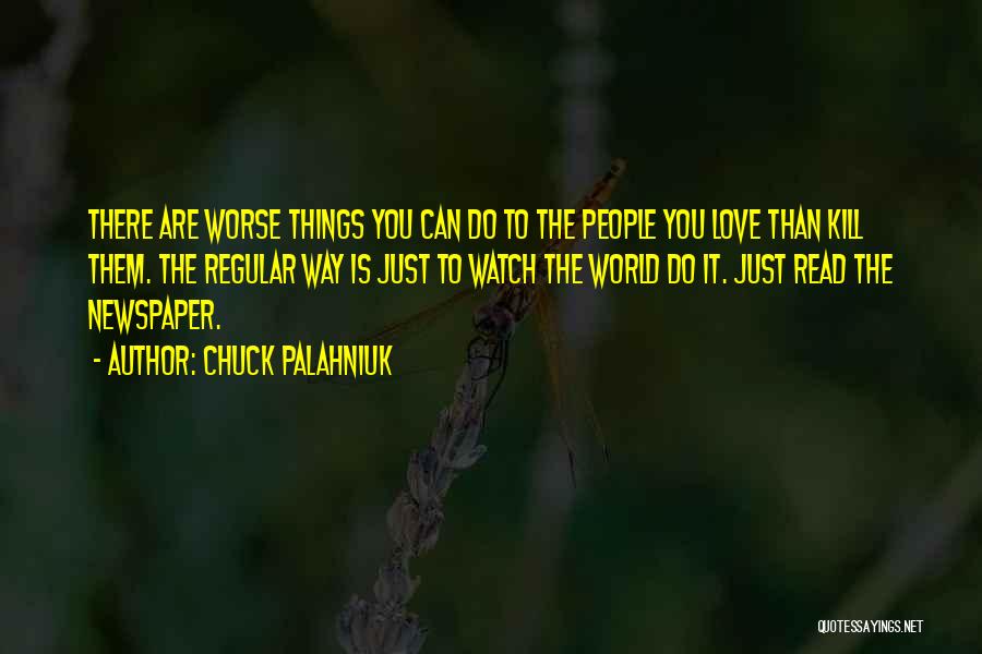 Chuck Palahniuk Quotes: There Are Worse Things You Can Do To The People You Love Than Kill Them. The Regular Way Is Just