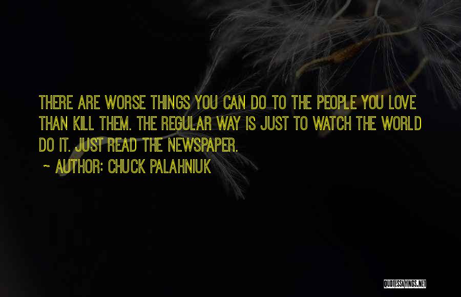 Chuck Palahniuk Quotes: There Are Worse Things You Can Do To The People You Love Than Kill Them. The Regular Way Is Just