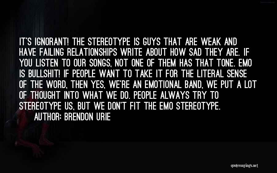 Brendon Urie Quotes: It's Ignorant! The Stereotype Is Guys That Are Weak And Have Failing Relationships Write About How Sad They Are. If