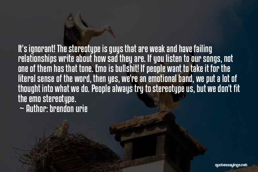 Brendon Urie Quotes: It's Ignorant! The Stereotype Is Guys That Are Weak And Have Failing Relationships Write About How Sad They Are. If