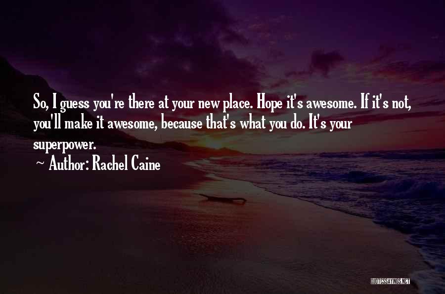 Rachel Caine Quotes: So, I Guess You're There At Your New Place. Hope It's Awesome. If It's Not, You'll Make It Awesome, Because