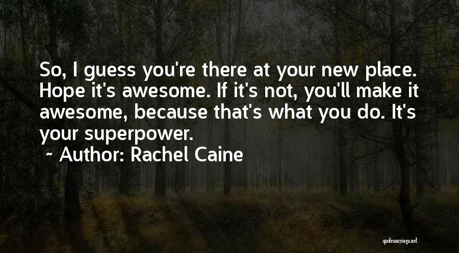 Rachel Caine Quotes: So, I Guess You're There At Your New Place. Hope It's Awesome. If It's Not, You'll Make It Awesome, Because