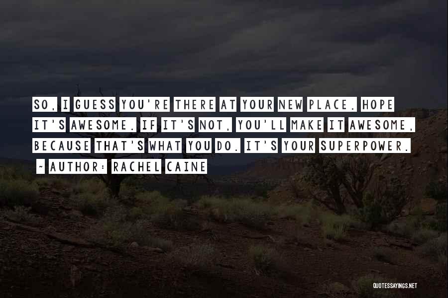 Rachel Caine Quotes: So, I Guess You're There At Your New Place. Hope It's Awesome. If It's Not, You'll Make It Awesome, Because