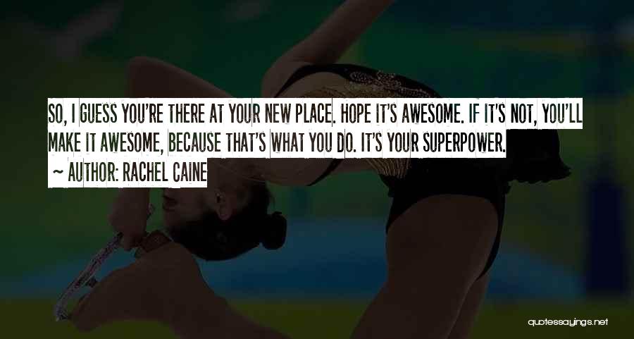 Rachel Caine Quotes: So, I Guess You're There At Your New Place. Hope It's Awesome. If It's Not, You'll Make It Awesome, Because