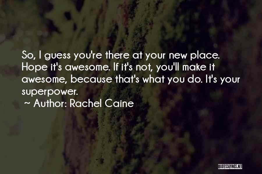 Rachel Caine Quotes: So, I Guess You're There At Your New Place. Hope It's Awesome. If It's Not, You'll Make It Awesome, Because
