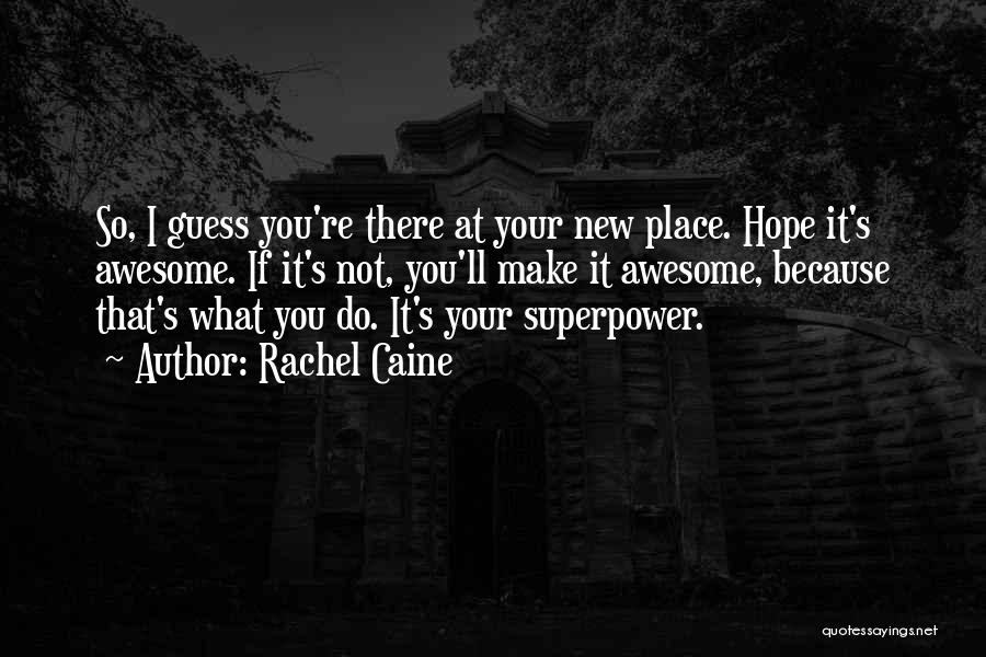 Rachel Caine Quotes: So, I Guess You're There At Your New Place. Hope It's Awesome. If It's Not, You'll Make It Awesome, Because