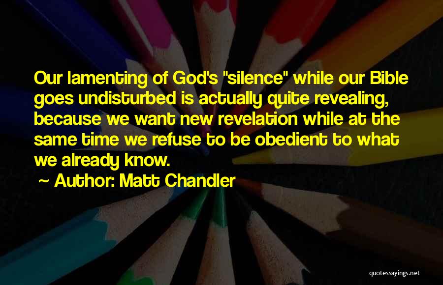Matt Chandler Quotes: Our Lamenting Of God's Silence While Our Bible Goes Undisturbed Is Actually Quite Revealing, Because We Want New Revelation While