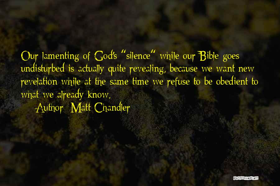 Matt Chandler Quotes: Our Lamenting Of God's Silence While Our Bible Goes Undisturbed Is Actually Quite Revealing, Because We Want New Revelation While