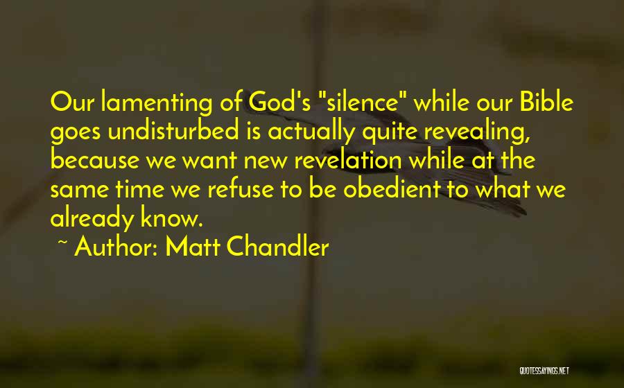 Matt Chandler Quotes: Our Lamenting Of God's Silence While Our Bible Goes Undisturbed Is Actually Quite Revealing, Because We Want New Revelation While