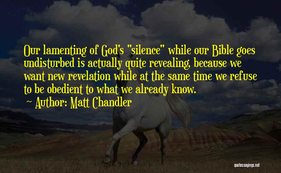 Matt Chandler Quotes: Our Lamenting Of God's Silence While Our Bible Goes Undisturbed Is Actually Quite Revealing, Because We Want New Revelation While