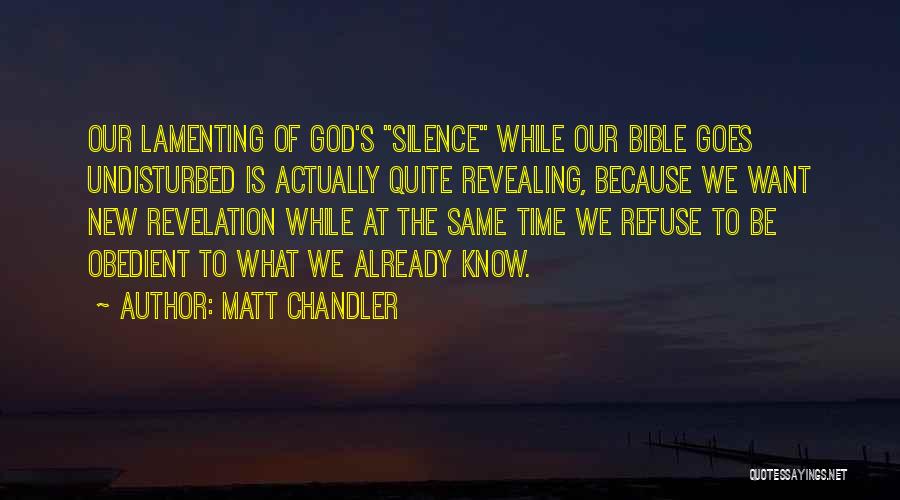 Matt Chandler Quotes: Our Lamenting Of God's Silence While Our Bible Goes Undisturbed Is Actually Quite Revealing, Because We Want New Revelation While