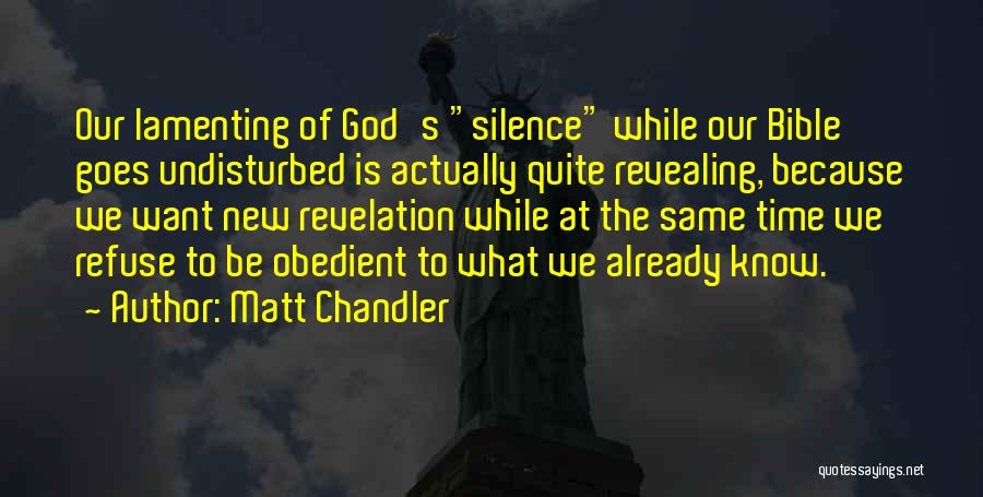 Matt Chandler Quotes: Our Lamenting Of God's Silence While Our Bible Goes Undisturbed Is Actually Quite Revealing, Because We Want New Revelation While
