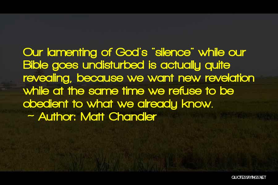 Matt Chandler Quotes: Our Lamenting Of God's Silence While Our Bible Goes Undisturbed Is Actually Quite Revealing, Because We Want New Revelation While