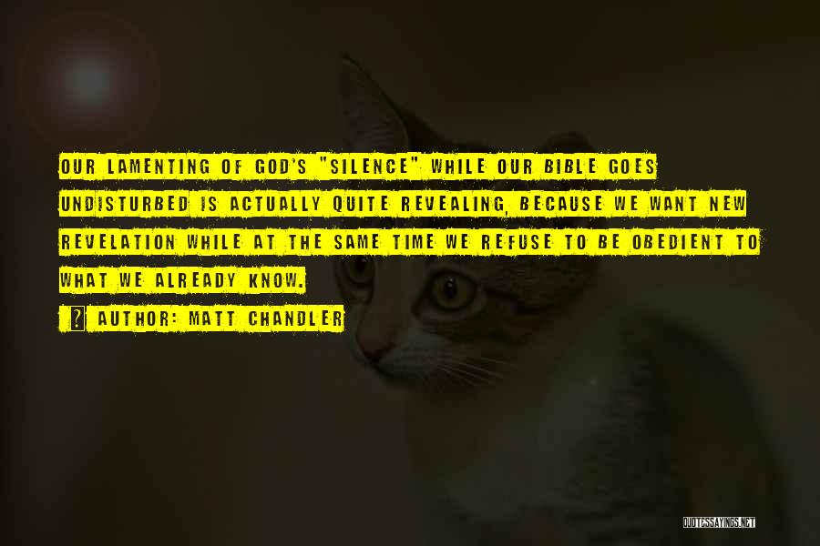 Matt Chandler Quotes: Our Lamenting Of God's Silence While Our Bible Goes Undisturbed Is Actually Quite Revealing, Because We Want New Revelation While