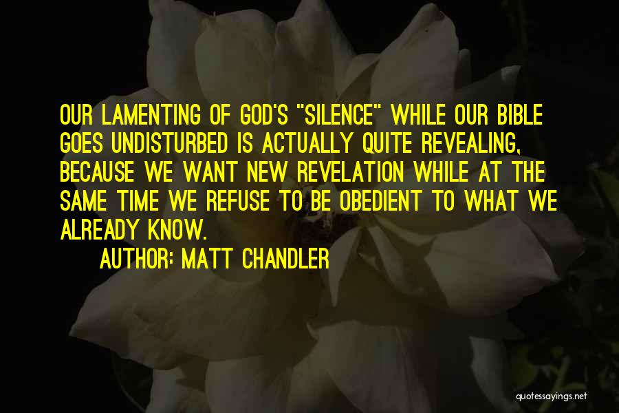 Matt Chandler Quotes: Our Lamenting Of God's Silence While Our Bible Goes Undisturbed Is Actually Quite Revealing, Because We Want New Revelation While