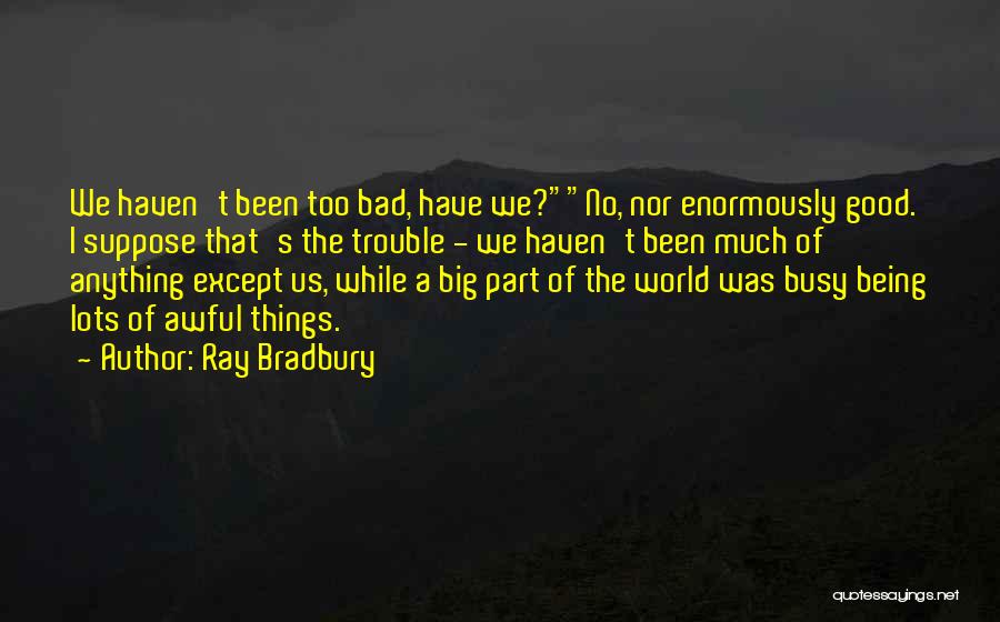 Ray Bradbury Quotes: We Haven't Been Too Bad, Have We?no, Nor Enormously Good. I Suppose That's The Trouble - We Haven't Been Much