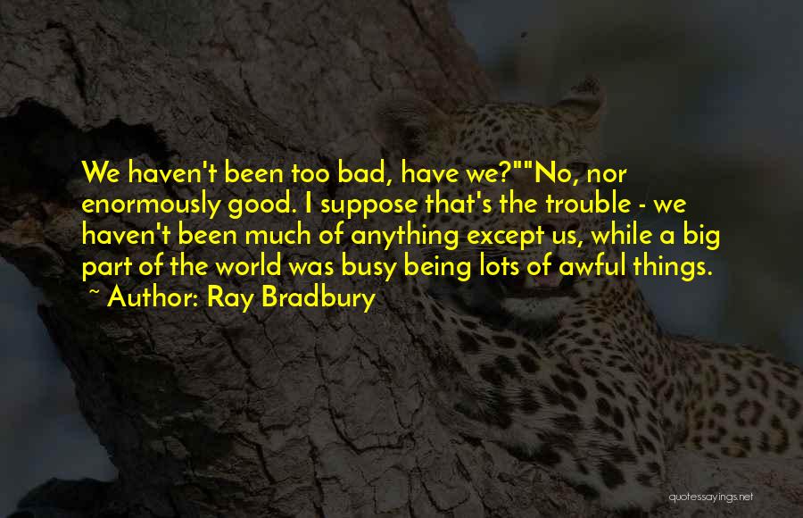 Ray Bradbury Quotes: We Haven't Been Too Bad, Have We?no, Nor Enormously Good. I Suppose That's The Trouble - We Haven't Been Much