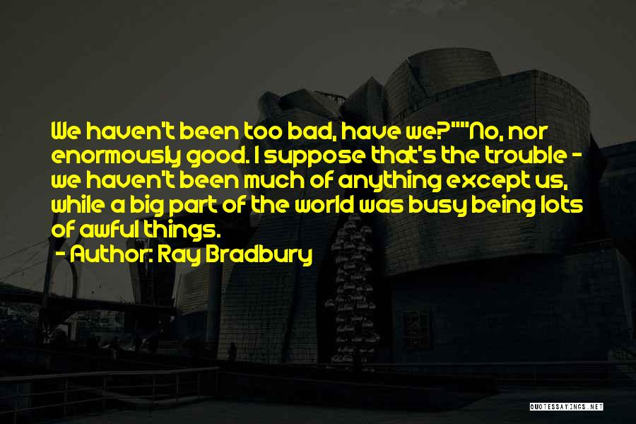 Ray Bradbury Quotes: We Haven't Been Too Bad, Have We?no, Nor Enormously Good. I Suppose That's The Trouble - We Haven't Been Much