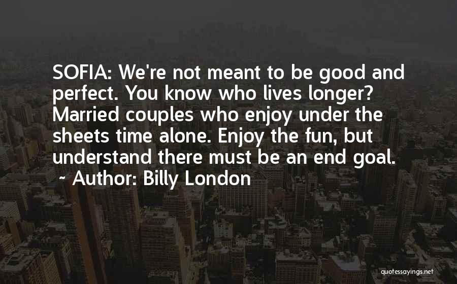 Billy London Quotes: Sofia: We're Not Meant To Be Good And Perfect. You Know Who Lives Longer? Married Couples Who Enjoy Under The