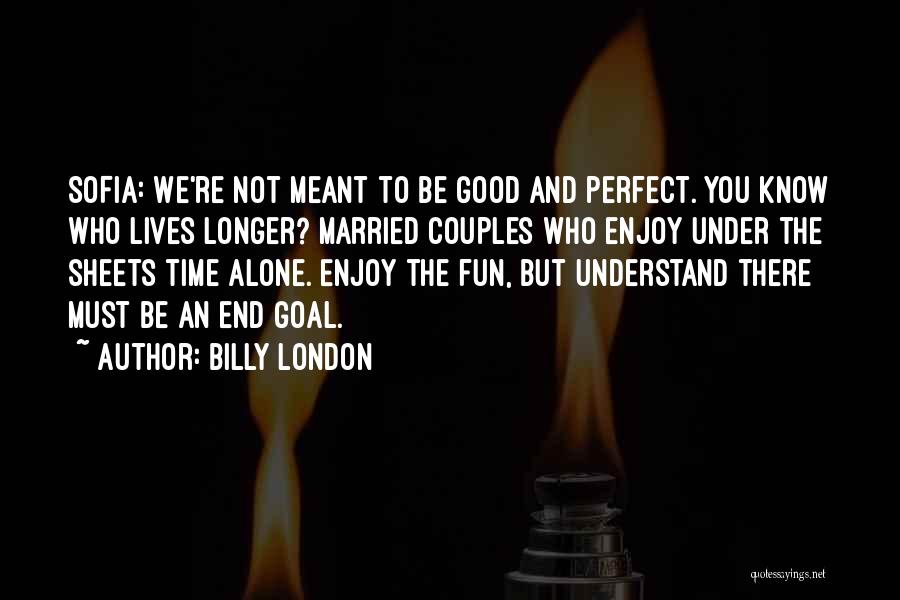 Billy London Quotes: Sofia: We're Not Meant To Be Good And Perfect. You Know Who Lives Longer? Married Couples Who Enjoy Under The