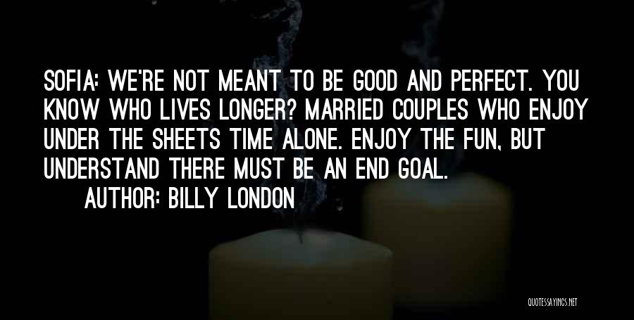 Billy London Quotes: Sofia: We're Not Meant To Be Good And Perfect. You Know Who Lives Longer? Married Couples Who Enjoy Under The