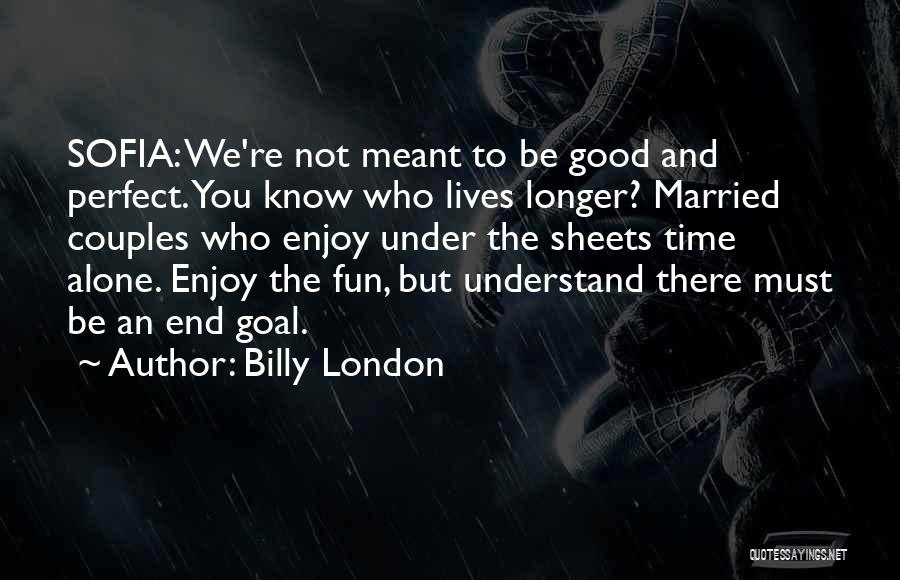 Billy London Quotes: Sofia: We're Not Meant To Be Good And Perfect. You Know Who Lives Longer? Married Couples Who Enjoy Under The