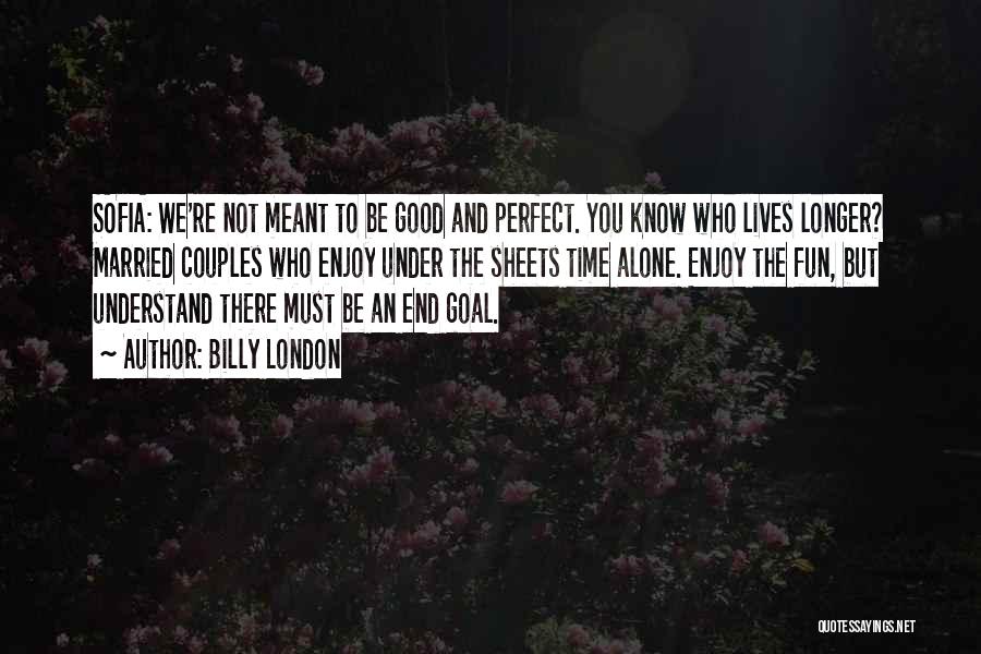 Billy London Quotes: Sofia: We're Not Meant To Be Good And Perfect. You Know Who Lives Longer? Married Couples Who Enjoy Under The