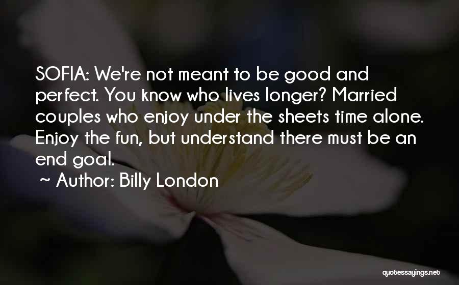 Billy London Quotes: Sofia: We're Not Meant To Be Good And Perfect. You Know Who Lives Longer? Married Couples Who Enjoy Under The