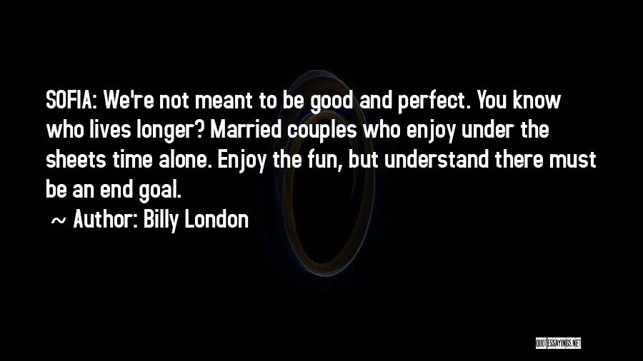 Billy London Quotes: Sofia: We're Not Meant To Be Good And Perfect. You Know Who Lives Longer? Married Couples Who Enjoy Under The