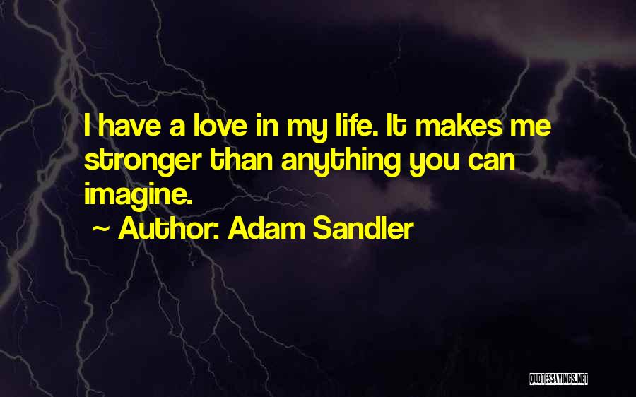 Adam Sandler Quotes: I Have A Love In My Life. It Makes Me Stronger Than Anything You Can Imagine.