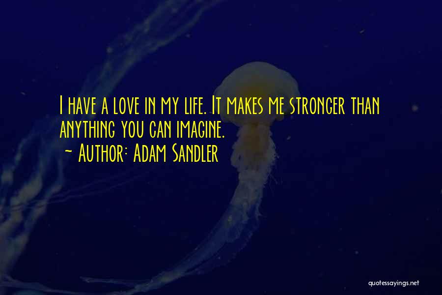 Adam Sandler Quotes: I Have A Love In My Life. It Makes Me Stronger Than Anything You Can Imagine.