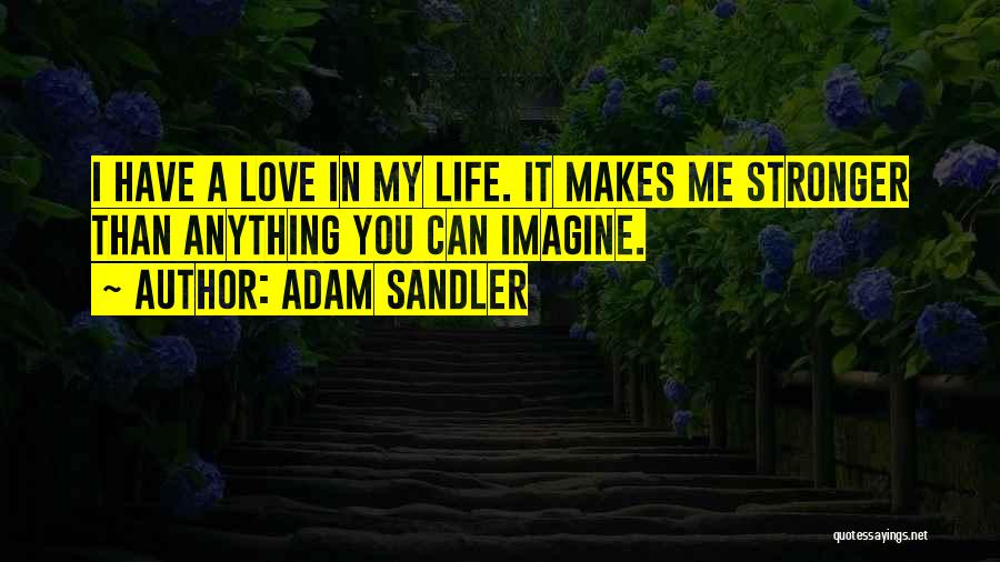 Adam Sandler Quotes: I Have A Love In My Life. It Makes Me Stronger Than Anything You Can Imagine.