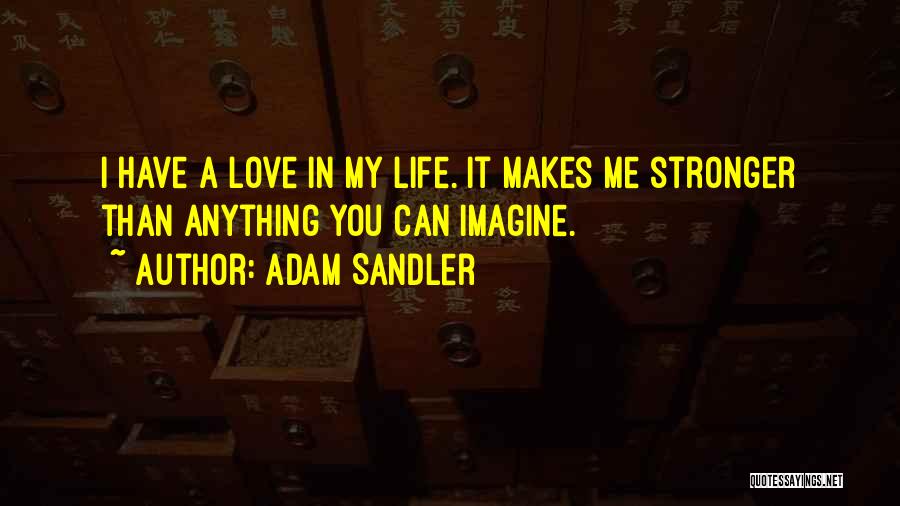 Adam Sandler Quotes: I Have A Love In My Life. It Makes Me Stronger Than Anything You Can Imagine.