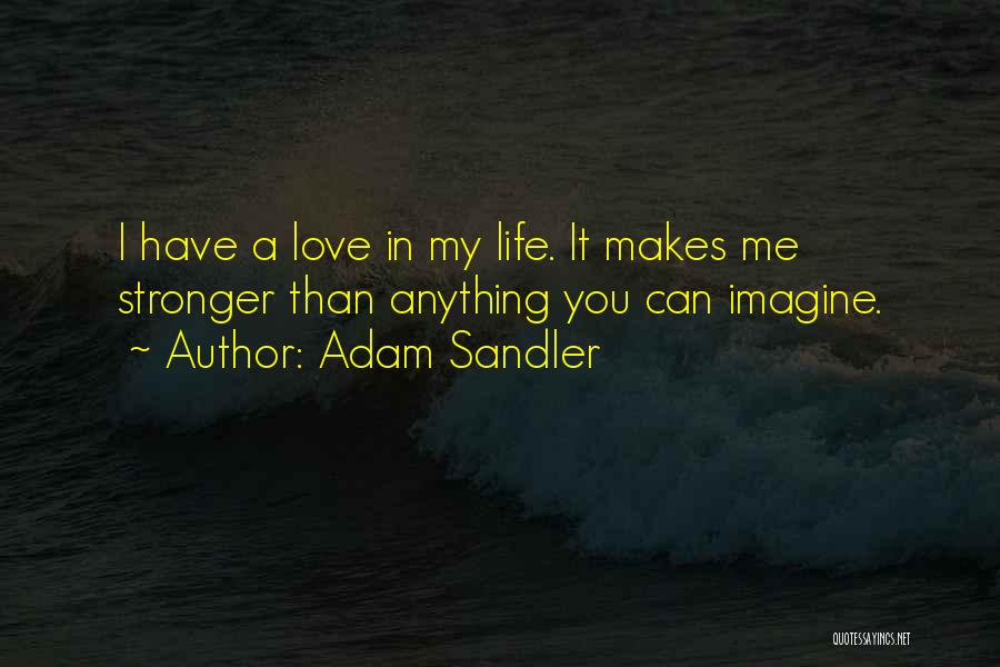 Adam Sandler Quotes: I Have A Love In My Life. It Makes Me Stronger Than Anything You Can Imagine.