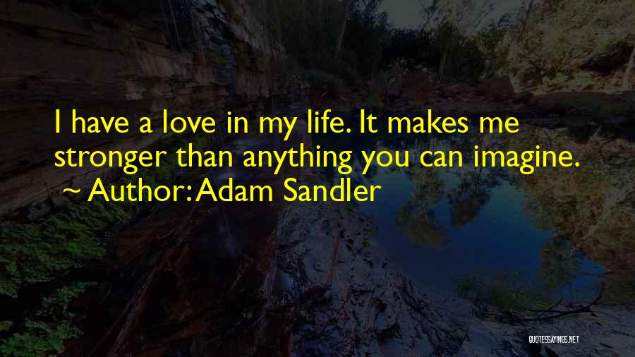 Adam Sandler Quotes: I Have A Love In My Life. It Makes Me Stronger Than Anything You Can Imagine.