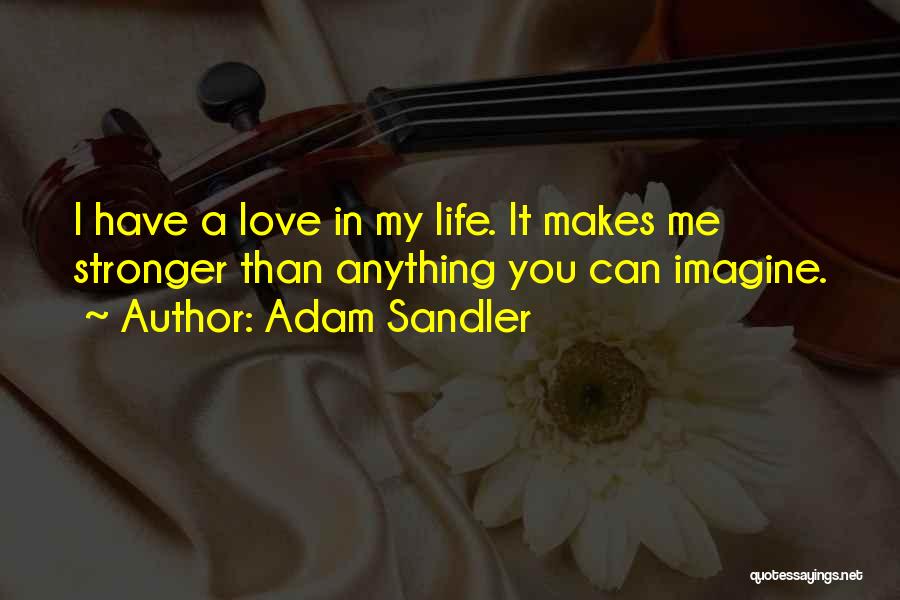 Adam Sandler Quotes: I Have A Love In My Life. It Makes Me Stronger Than Anything You Can Imagine.